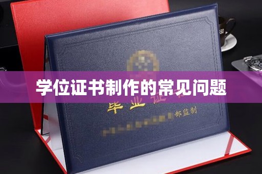 武穴学位证书制作的常见问题