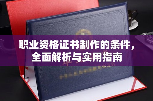 武穴职业资格证书制作的条件，全面解析与实用指南