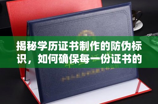 武穴揭秘学历证书制作的防伪标识，如何确保每一份证书的真实性？