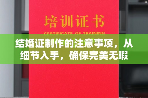 武穴结婚证制作的注意事项，从细节入手，确保完美无瑕