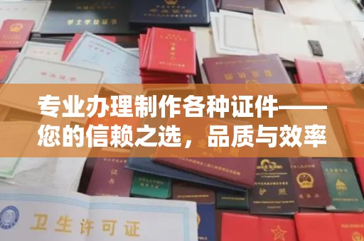 武穴专业办理制作各种证件——您的信赖之选，品质与效率的完美结合