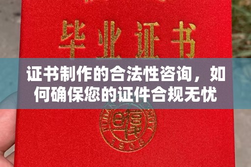 武穴证书制作的合法性咨询，如何确保您的证件合规无忧