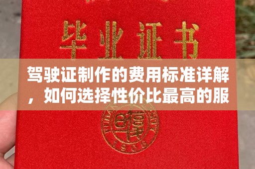 武穴驾驶证制作的费用标准详解，如何选择性价比最高的服务？
