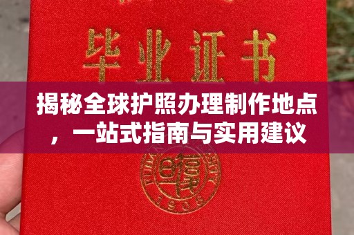 武穴揭秘全球护照办理制作地点，一站式指南与实用建议