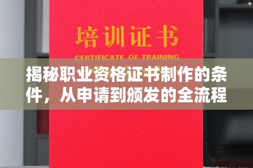 武穴揭秘职业资格证书制作的条件，从申请到颁发的全流程解析