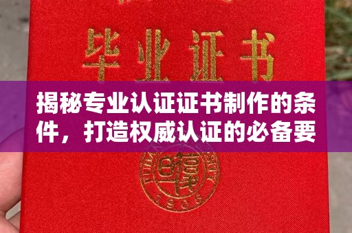 武穴揭秘专业认证证书制作的条件，打造权威认证的必备要素