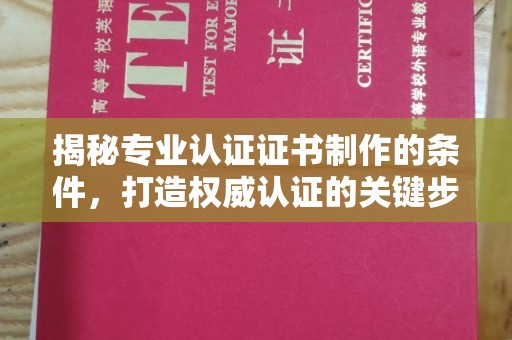 武穴揭秘专业认证证书制作的条件，打造权威认证的关键步骤