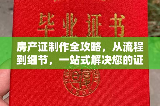 武穴房产证制作全攻略，从流程到细节，一站式解决您的证件需求