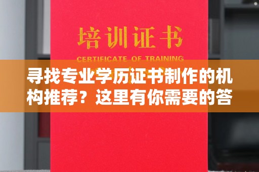 武穴寻找专业学历证书制作的机构推荐？这里有你需要的答案！