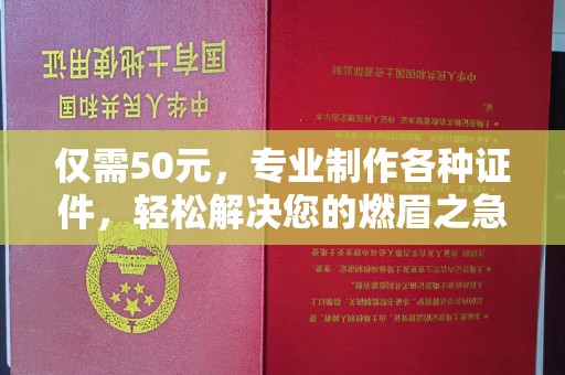 武穴仅需50元，专业制作各种证件，轻松解决您的燃眉之急！
