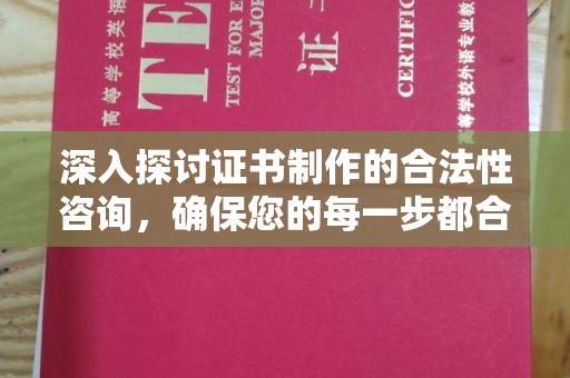 武穴深入探讨证书制作的合法性咨询，确保您的每一步都合规
