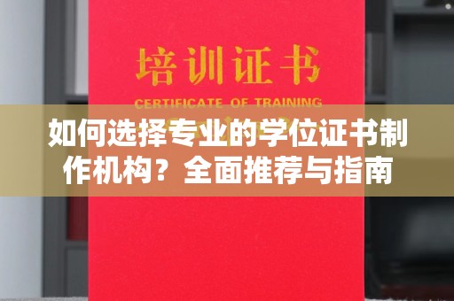 武穴如何选择专业的学位证书制作机构？全面推荐与指南