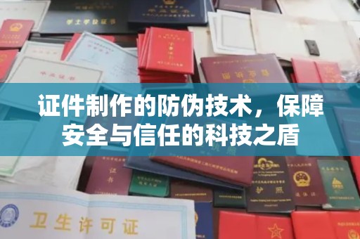 武穴证件制作的防伪技术，保障安全与信任的科技之盾
