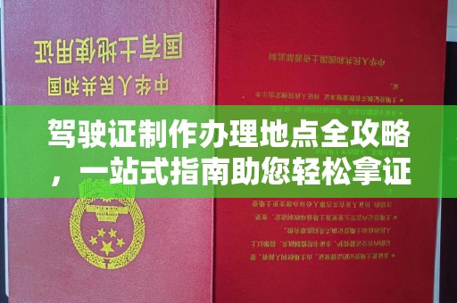武穴驾驶证制作办理地点全攻略，一站式指南助您轻松拿证