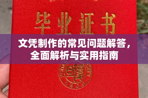 武穴文凭制作的常见问题解答，全面解析与实用指南