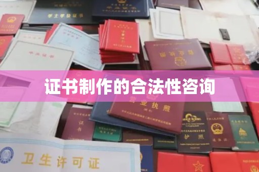武穴证书制作的合法性咨询